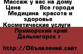 Массаж у вас на дому › Цена ­ 700 - Все города Медицина, красота и здоровье » Косметические услуги   . Приморский край,Дальнегорск г.